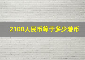 2100人民币等于多少港币