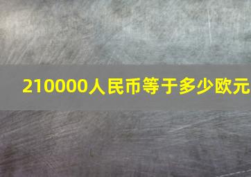 210000人民币等于多少欧元