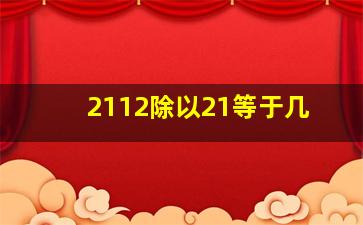 2112除以21等于几