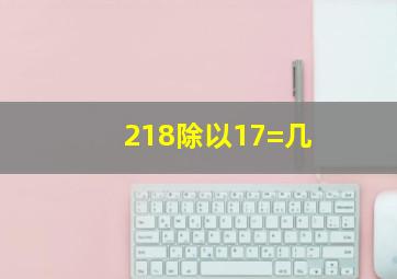 218除以17=几