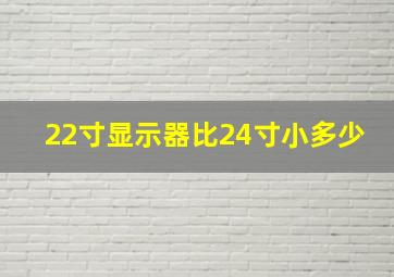 22寸显示器比24寸小多少