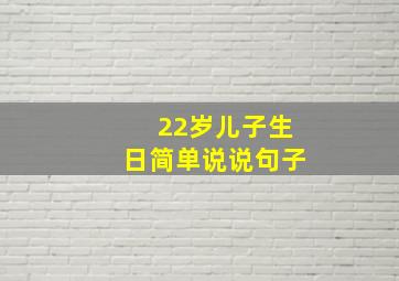 22岁儿子生日简单说说句子