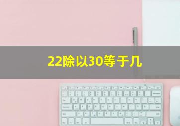 22除以30等于几