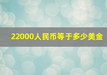 22000人民币等于多少美金