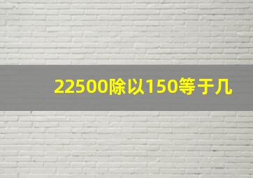 22500除以150等于几