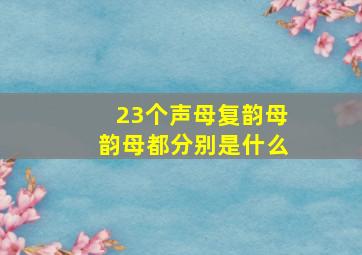 23个声母复韵母韵母都分别是什么