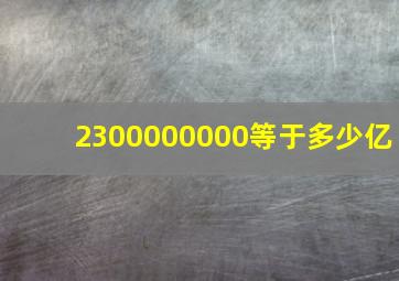 2300000000等于多少亿