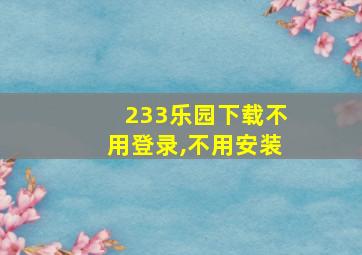 233乐园下载不用登录,不用安装