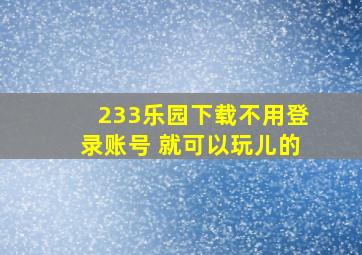 233乐园下载不用登录账号 就可以玩儿的