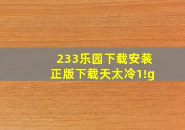 233乐园下载安装正版下载天太冷1!g