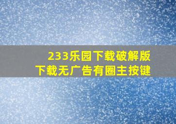 233乐园下载破解版下载无广告有圈主按键