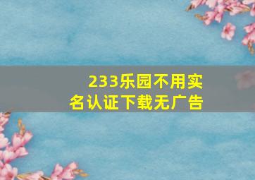 233乐园不用实名认证下载无广告