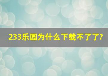 233乐园为什么下载不了了?