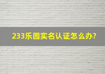 233乐园实名认证怎么办?