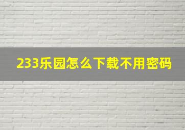 233乐园怎么下载不用密码