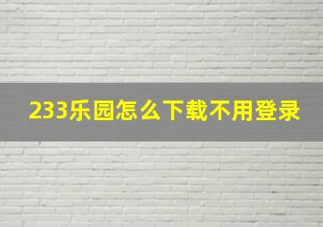 233乐园怎么下载不用登录