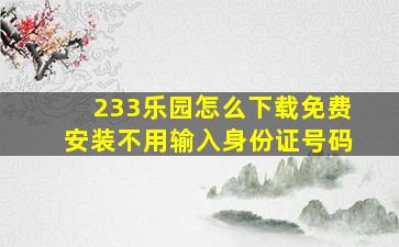 233乐园怎么下载免费安装不用输入身份证号码