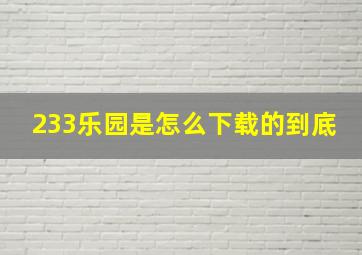 233乐园是怎么下载的到底