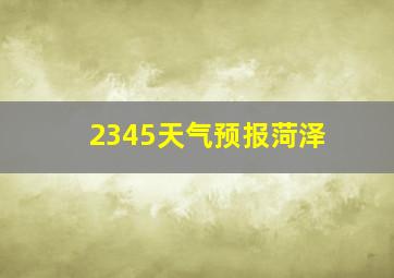 2345天气预报菏泽