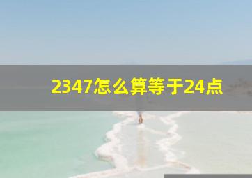 2347怎么算等于24点