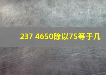 237+4650除以75等于几