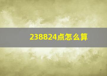 238824点怎么算