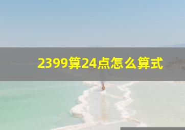 2399算24点怎么算式