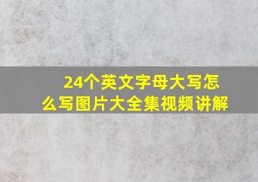 24个英文字母大写怎么写图片大全集视频讲解