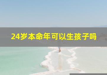 24岁本命年可以生孩子吗