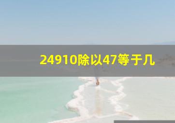 24910除以47等于几