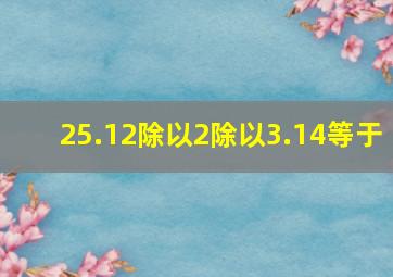 25.12除以2除以3.14等于