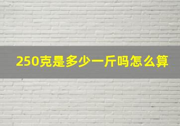 250克是多少一斤吗怎么算