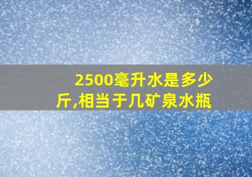 2500毫升水是多少斤,相当于几矿泉水瓶