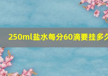 250ml盐水每分60滴要挂多久