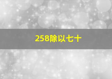 258除以七十