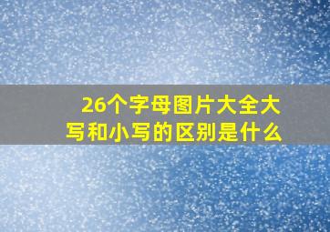 26个字母图片大全大写和小写的区别是什么