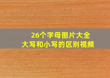 26个字母图片大全大写和小写的区别视频