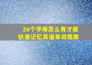 26个字母怎么背才能快速记忆英语单词视频