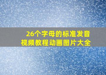 26个字母的标准发音视频教程动画图片大全