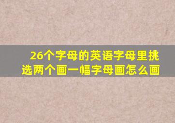 26个字母的英语字母里挑选两个画一幅字母画怎么画