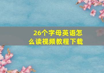 26个字母英语怎么读视频教程下载