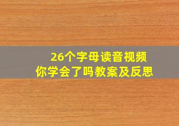 26个字母读音视频你学会了吗教案及反思