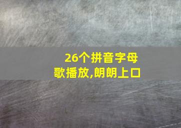 26个拼音字母歌播放,朗朗上口