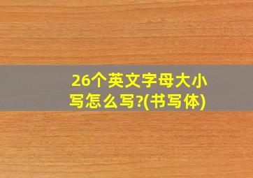 26个英文字母大小写怎么写?(书写体)