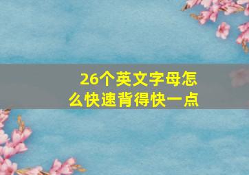 26个英文字母怎么快速背得快一点