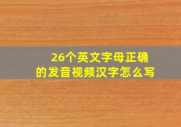 26个英文字母正确的发音视频汉字怎么写