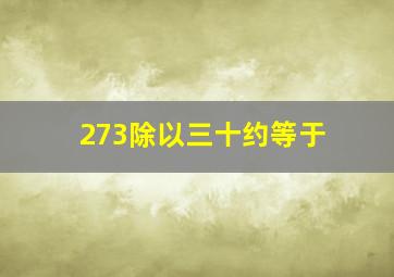 273除以三十约等于