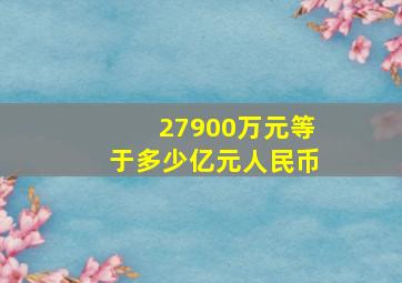 27900万元等于多少亿元人民币