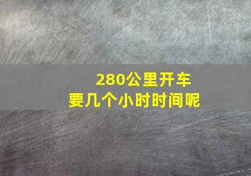 280公里开车要几个小时时间呢