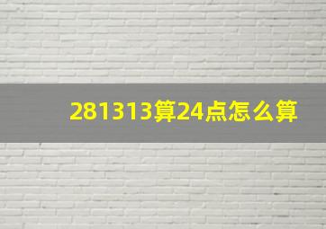 281313算24点怎么算